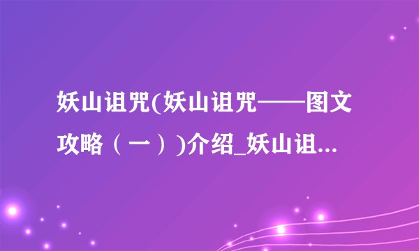 妖山诅咒(妖山诅咒——图文攻略（一）)介绍_妖山诅咒(妖山诅咒——图文攻略（一）)是什么