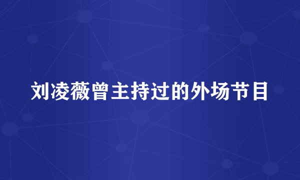刘凌薇曾主持过的外场节目