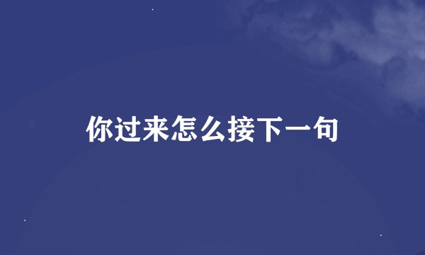 你过来怎么接下一句
