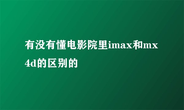 有没有懂电影院里imax和mx4d的区别的