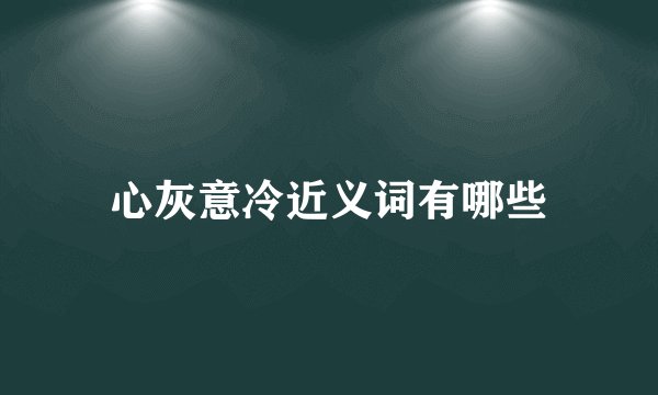 心灰意冷近义词有哪些