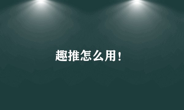 趣推怎么用!