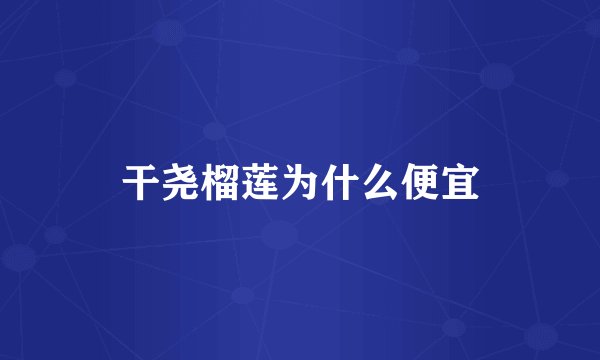 干尧榴莲为什么便宜