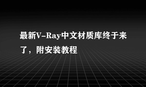 最新V-Ray中文材质库终于来了，附安装教程