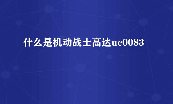 什么是机动战士高达uc0083