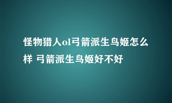 怪物猎人ol弓箭派生鸟姬怎么样 弓箭派生鸟姬好不好