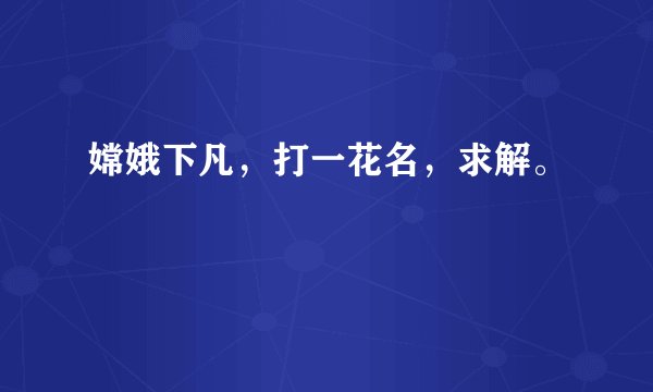 嫦娥下凡，打一花名，求解。