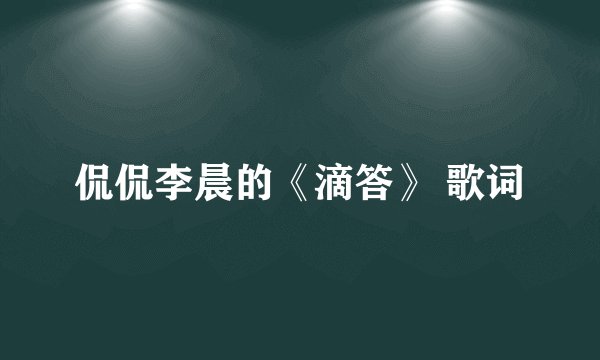 侃侃李晨的《滴答》 歌词