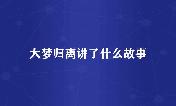 大梦归离讲了什么故事