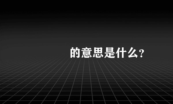 仚埪屲冚的意思是什么？
