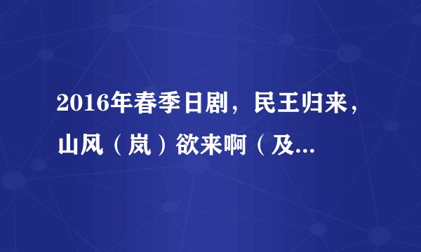 2016年春季日剧，民王归来，山风（岚）欲来啊（及2016春季日剧不完全备忘）