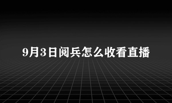 9月3日阅兵怎么收看直播