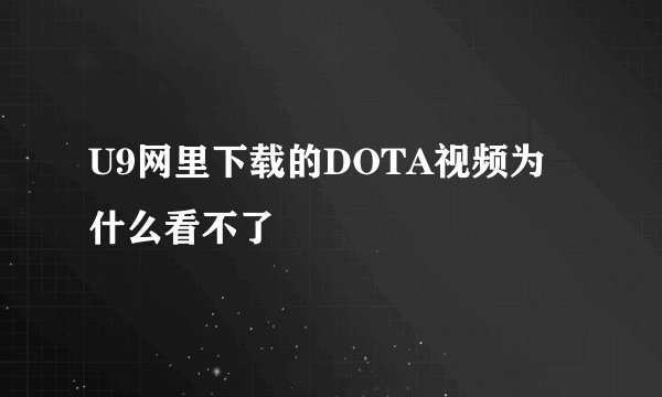 U9网里下载的DOTA视频为什么看不了