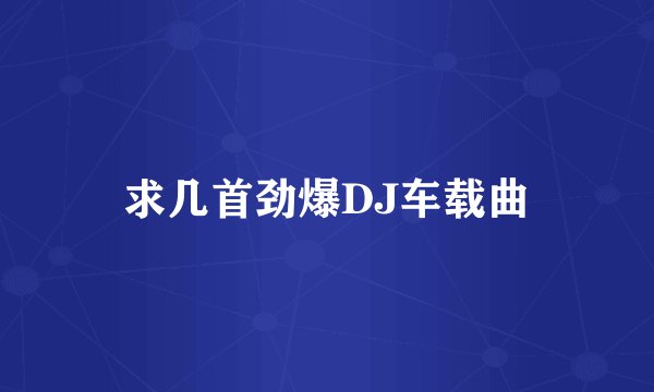 求几首劲爆DJ车载曲