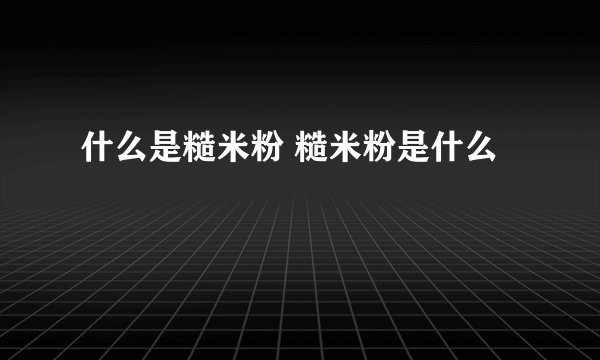 什么是糙米粉 糙米粉是什么