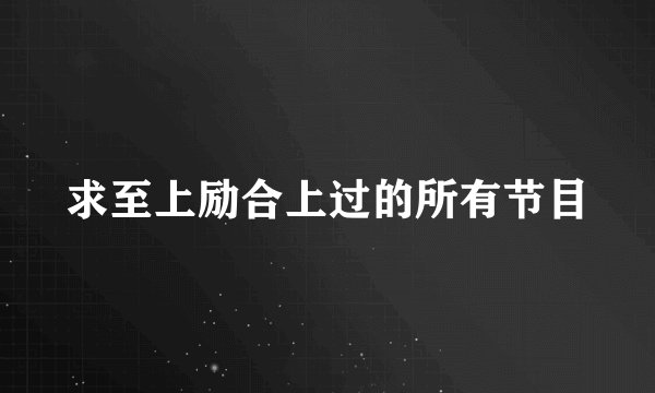 求至上励合上过的所有节目