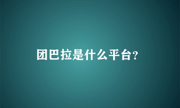 团巴拉是什么平台？