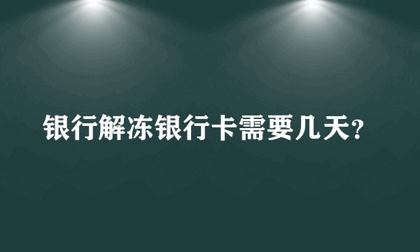 银行解冻银行卡需要几天？