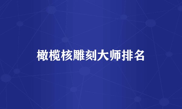 橄榄核雕刻大师排名