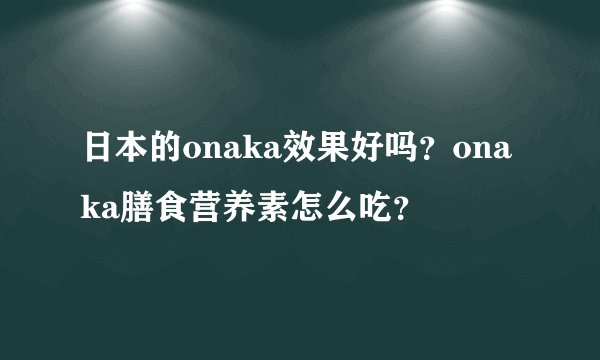 日本的onaka效果好吗？onaka膳食营养素怎么吃？