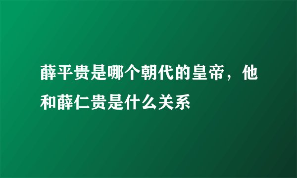 薛平贵是哪个朝代的皇帝，他和薛仁贵是什么关系