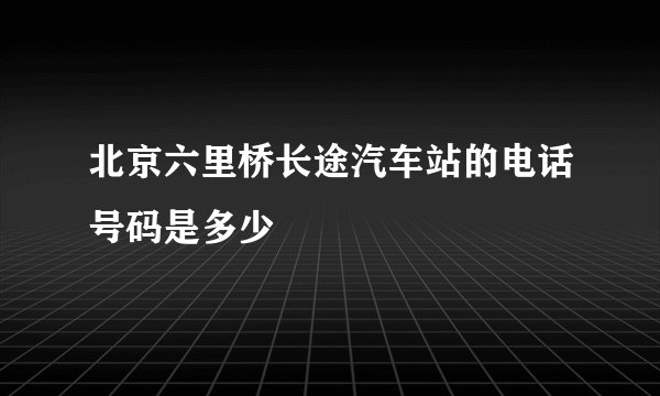 北京六里桥长途汽车站的电话号码是多少