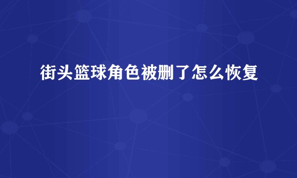 街头篮球角色被删了怎么恢复