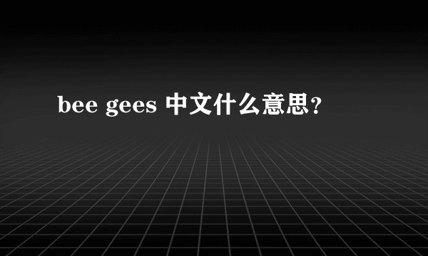 bee gees 中文什么意思？