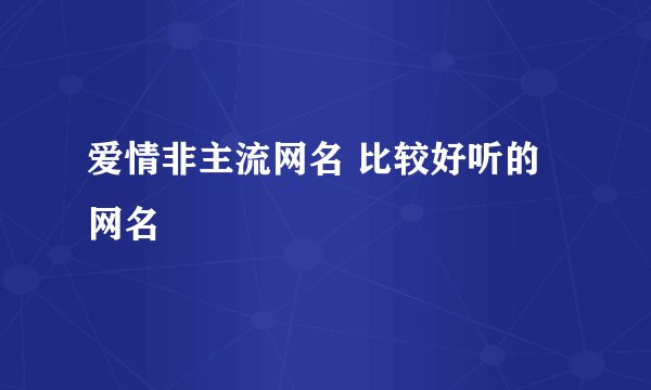 爱情非主流网名 比较好听的网名