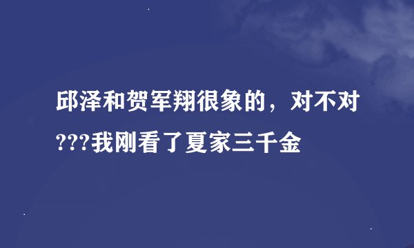 邱泽和贺军翔很象的，对不对???我刚看了夏家三千金