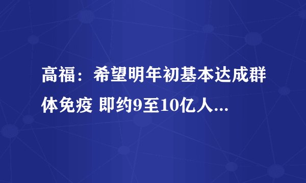 高福：希望明年初基本达成群体免疫 即约9至10亿人接种疫苗