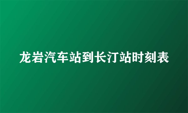 龙岩汽车站到长汀站时刻表