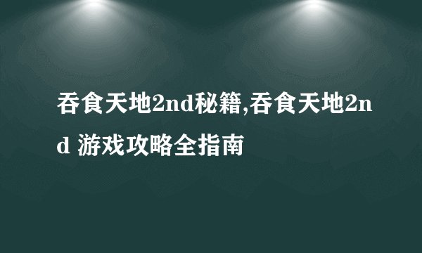 吞食天地2nd秘籍,吞食天地2nd 游戏攻略全指南