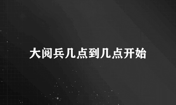 大阅兵几点到几点开始