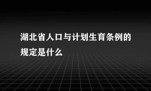 湖北省人口与计划生育条例的规定是什么