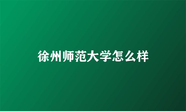 徐州师范大学怎么样