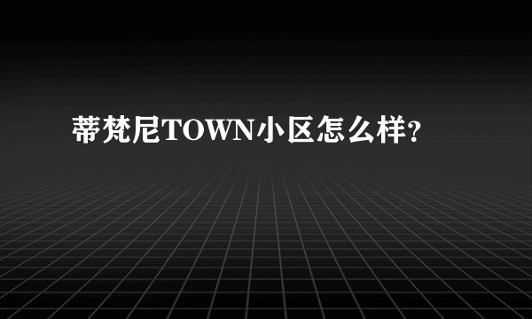 蒂梵尼TOWN小区怎么样？