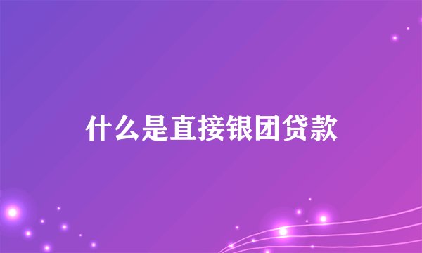 什么是直接银团贷款