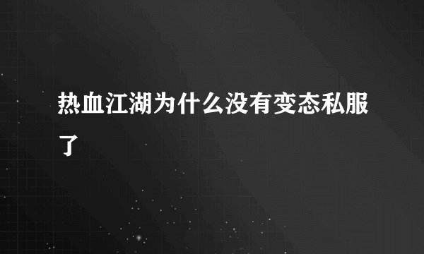 热血江湖为什么没有变态私服了