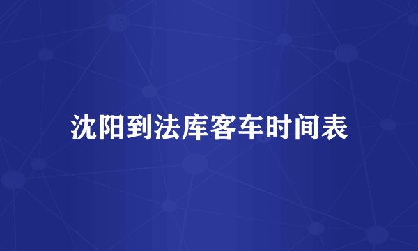 沈阳到法库客车时间表