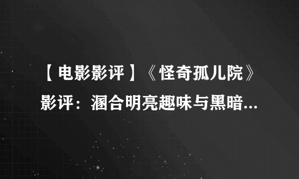 【电影影评】《怪奇孤儿院》影评：溷合明亮趣味与黑暗恐怖的怪奇童话