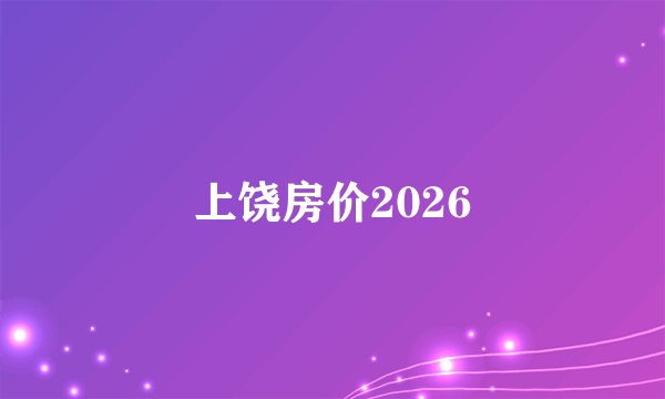 上饶房价2026