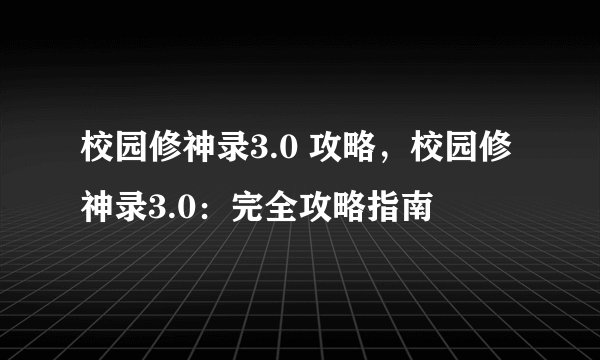 校园修神录3.0 攻略,校园修神录3.0:完全攻略指南