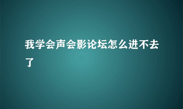 我学会声会影论坛怎么进不去了