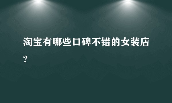 淘宝有哪些口碑不错的女装店?
