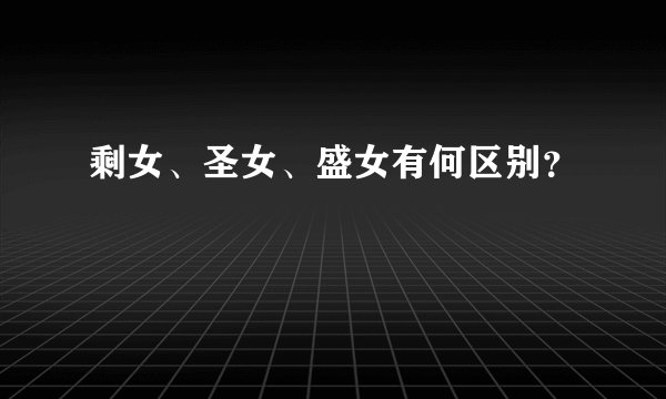 剩女、圣女、盛女有何区别？