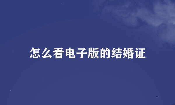 怎么看电子版的结婚证