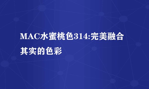 MAC水蜜桃色314:完美融合其实的色彩