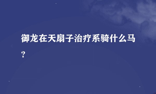 御龙在天扇子治疗系骑什么马？