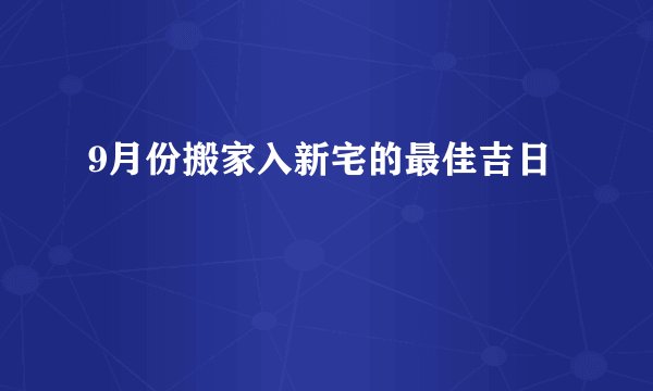 9月份搬家入新宅的最佳吉日